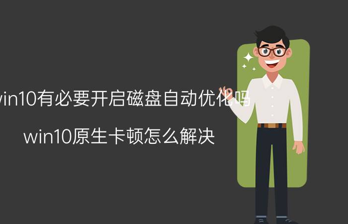 win10有必要开启磁盘自动优化吗 win10原生卡顿怎么解决？